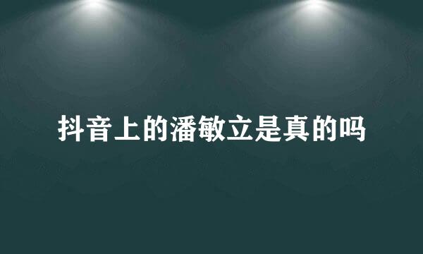 抖音上的潘敏立是真的吗