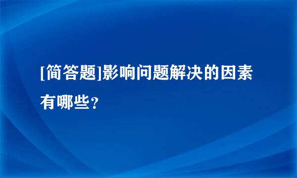 [简答题]影响问题解决的因素有哪些？