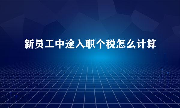 新员工中途入职个税怎么计算