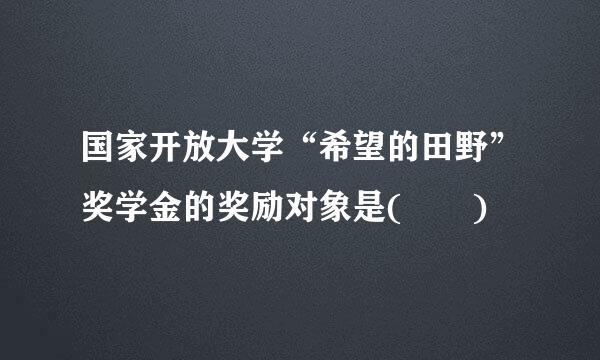 国家开放大学“希望的田野”奖学金的奖励对象是(  )