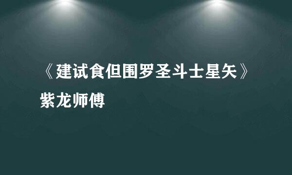 《建试食但围罗圣斗士星矢》紫龙师傅