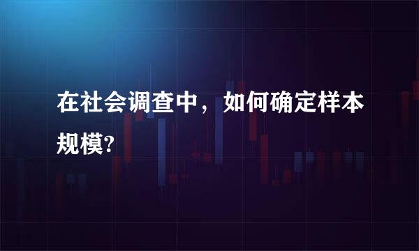 在社会调查中，如何确定样本规模?