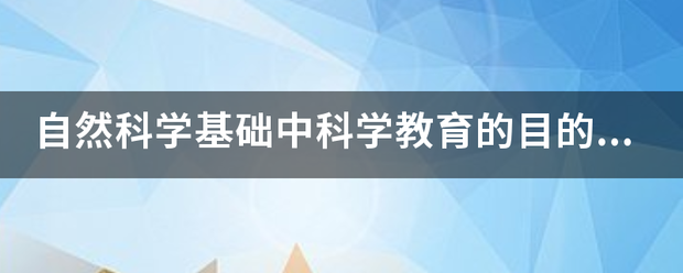 自然科学基础中科学教育的目的是什么？