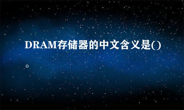 DRAM存储器的中文含义是()。