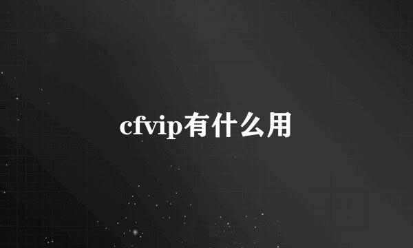 cfvip有什么用