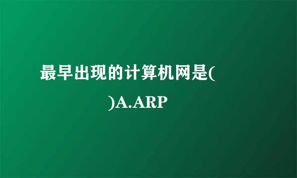 最早出现的计算机网是(      )A.ARP