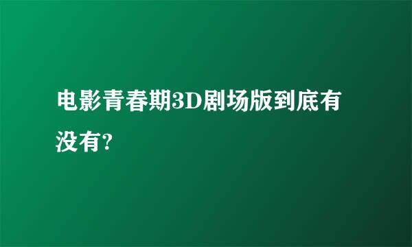 电影青春期3D剧场版到底有没有?