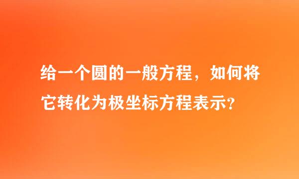 给一个圆的一般方程，如何将它转化为极坐标方程表示？