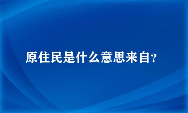 原住民是什么意思来自？