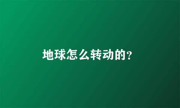 地球怎么转动的？