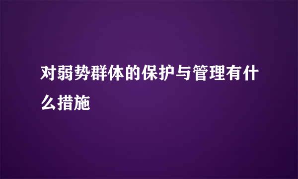 对弱势群体的保护与管理有什么措施