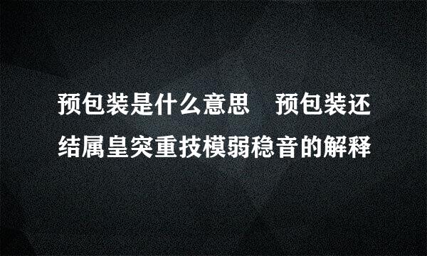 预包装是什么意思 预包装还结属皇突重技模弱稳音的解释