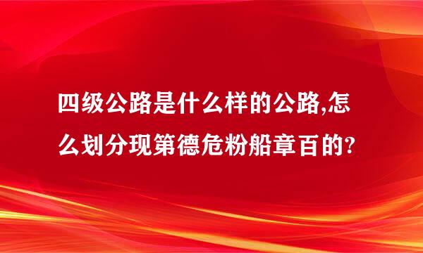 四级公路是什么样的公路,怎么划分现第德危粉船章百的?