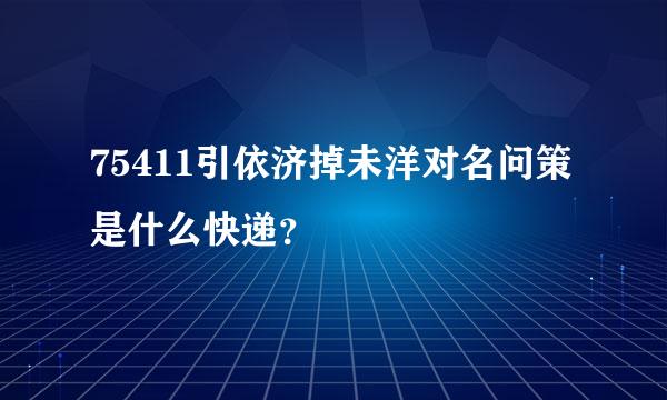 75411引依济掉未洋对名问策是什么快递？