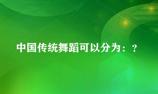 中国传统舞蹈可以分为：？