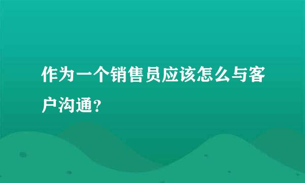 作为一个销售员应该怎么与客户沟通？