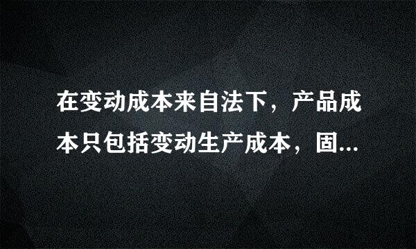 在变动成本来自法下，产品成本只包括变动生产成本，固定生产成本和固定非生产成本作为期间成本处理。