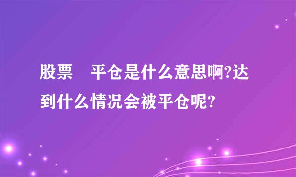 股票 平仓是什么意思啊?达到什么情况会被平仓呢?