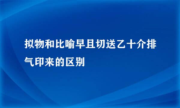 拟物和比喻早且切送乙十介排气印来的区别