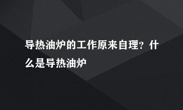 导热油炉的工作原来自理？什么是导热油炉