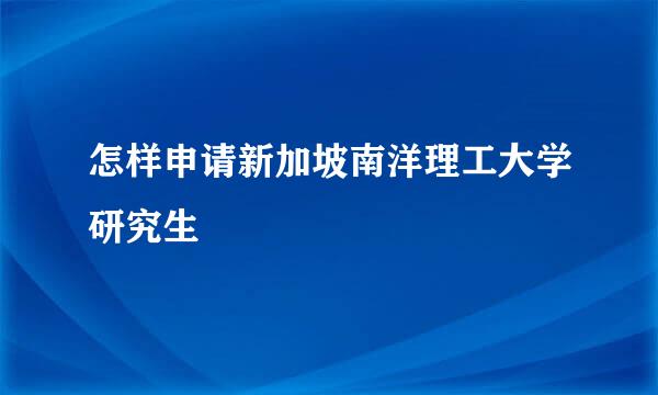 怎样申请新加坡南洋理工大学研究生