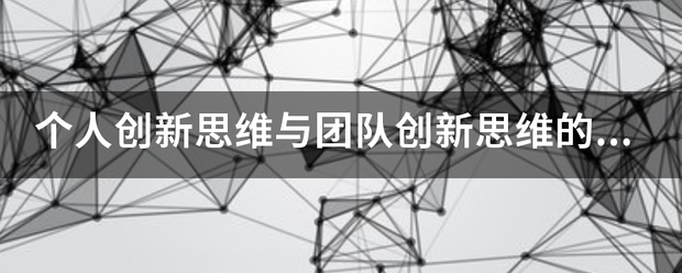 个人创新思维与团队创新思维的联系与区别？