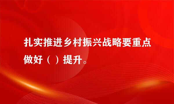 扎实推进乡村振兴战略要重点做好（）提升。