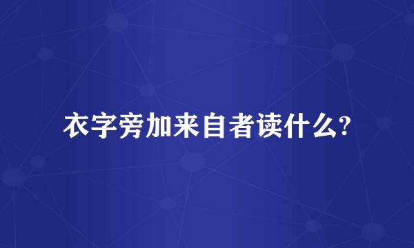 衣字旁加来自者读什么?