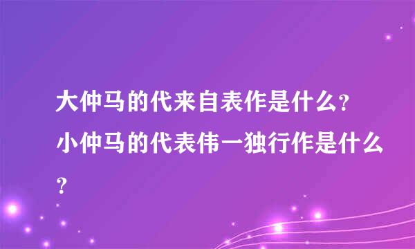 大仲马的代来自表作是什么？小仲马的代表伟一独行作是什么？