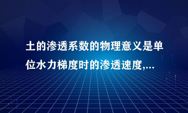 土的渗透系数的物理意义是单位水力梯度时的渗透速度,其量纲来自与渗透速度相同,其值的大小与土的类别、土粒粗细、粒径级配、孔隙比...