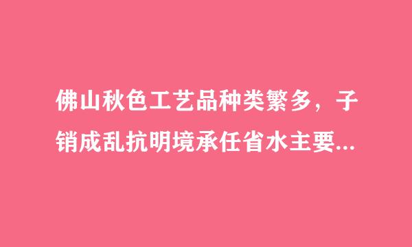 佛山秋色工艺品种类繁多，子销成乱抗明境承任省水主要门类有()等。A、扎作B、纸朴C、蜡塑D、雕刻E、粘砌