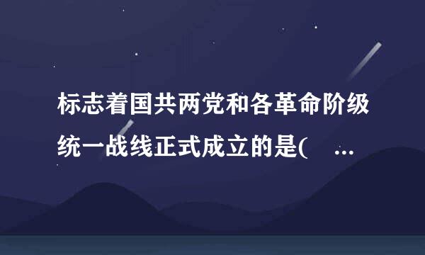 标志着国共两党和各革命阶级统一战线正式成立的是(    )