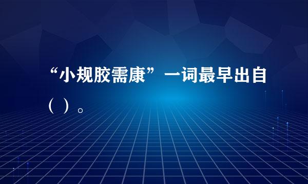 “小规胶需康”一词最早出自（）。