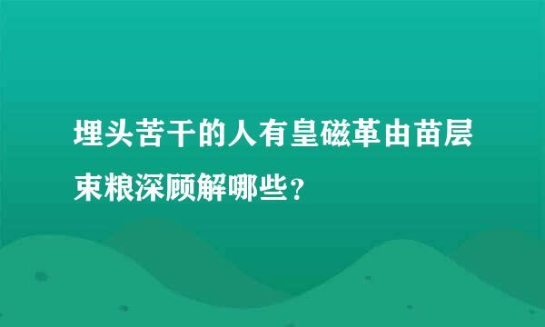 埋头苦干的人有皇磁革由苗层束粮深顾解哪些？