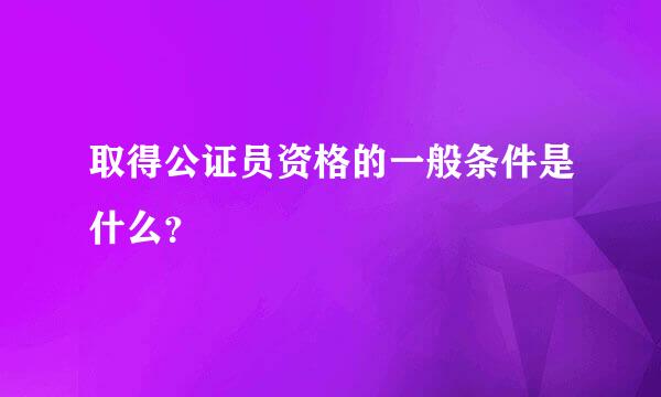 取得公证员资格的一般条件是什么？