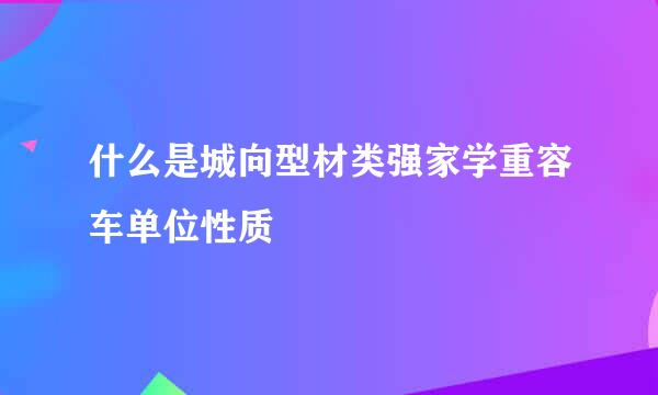 什么是城向型材类强家学重容车单位性质