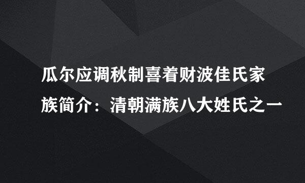 瓜尔应调秋制喜着财波佳氏家族简介：清朝满族八大姓氏之一