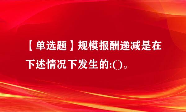 【单选题】规模报酬递减是在下述情况下发生的:()。