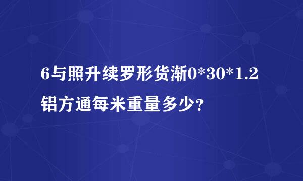 6与照升续罗形货渐0*30*1.2铝方通每米重量多少？