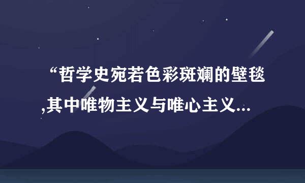 “哲学史宛若色彩斑斓的壁毯,其中唯物主义与唯心主义犹如浓粗的经线贯穿上下,而辩证法与形而上学如同纬纱交织其中...