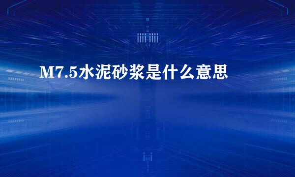 M7.5水泥砂浆是什么意思