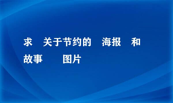 求 关于节约的 海报 和 故事  图片