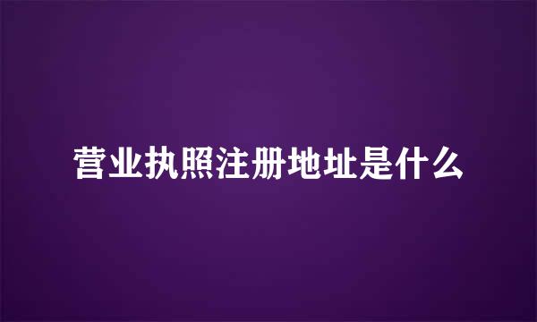 营业执照注册地址是什么