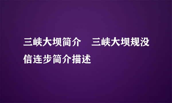 三峡大坝简介 三峡大坝规没信连步简介描述