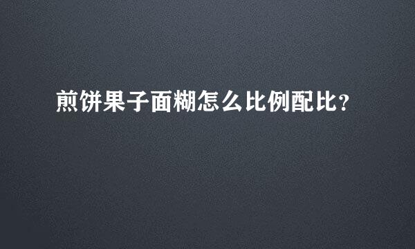 煎饼果子面糊怎么比例配比？