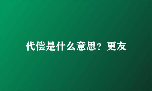 代偿是什么意思？更友