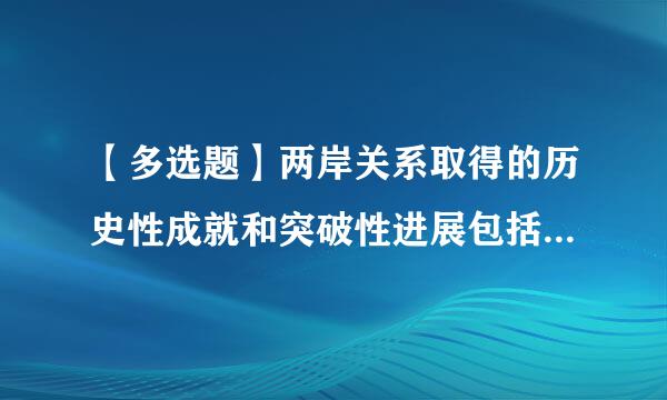 【多选题】两岸关系取得的历史性成就和突破性进展包括()。(第五讲)