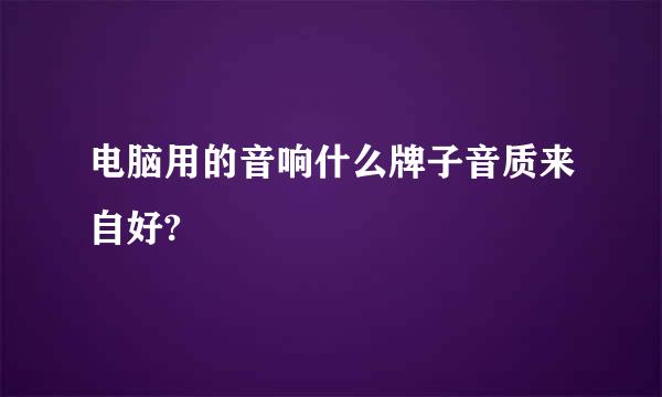 电脑用的音响什么牌子音质来自好?