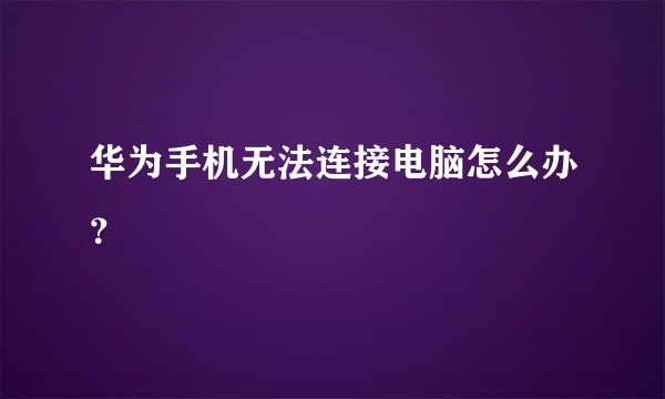 华为手机无法连接电脑怎么办？