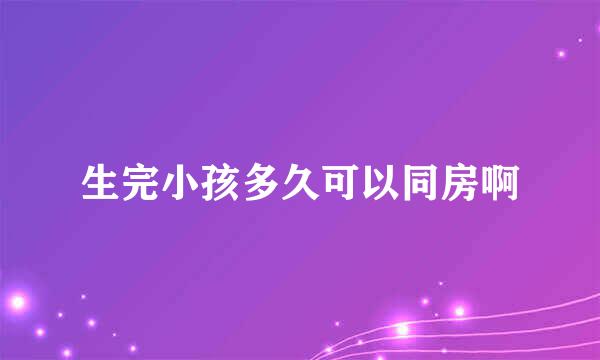 生完小孩多久可以同房啊